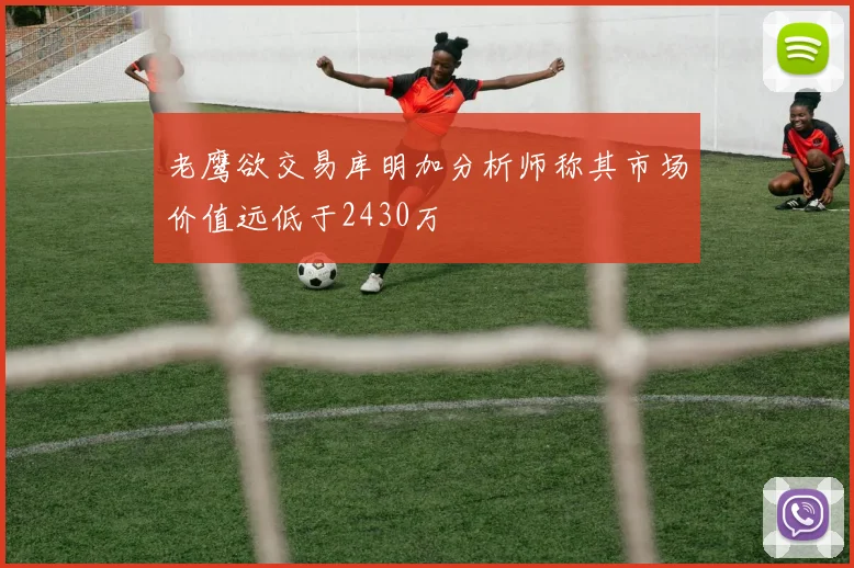 老鹰欲交易库明加分析师称其市场价值远低于2430万