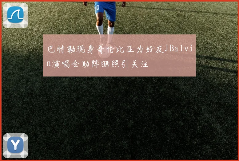 巴特勒现身哥伦比亚为好友JBalvin演唱会助阵晒照引关注