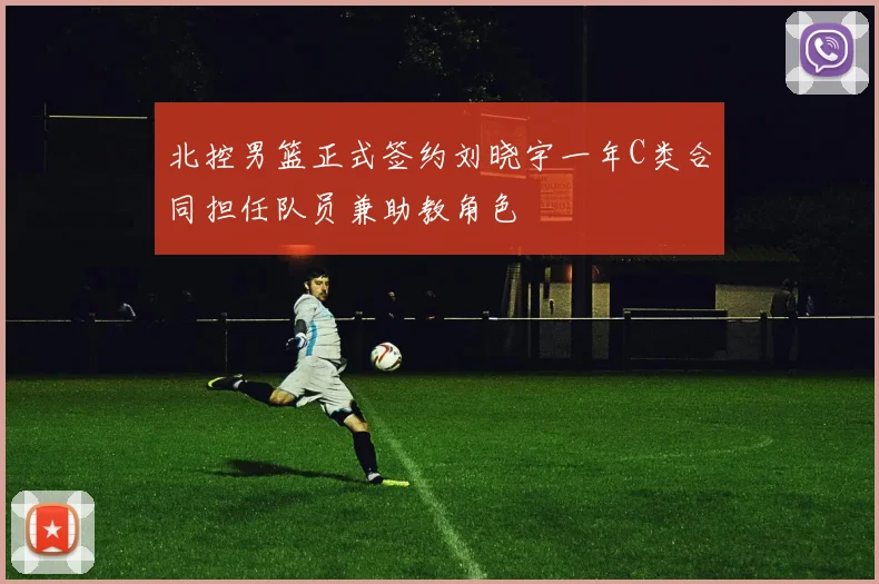 北控男篮正式签约刘晓宇一年C类合同担任队员兼助教角色